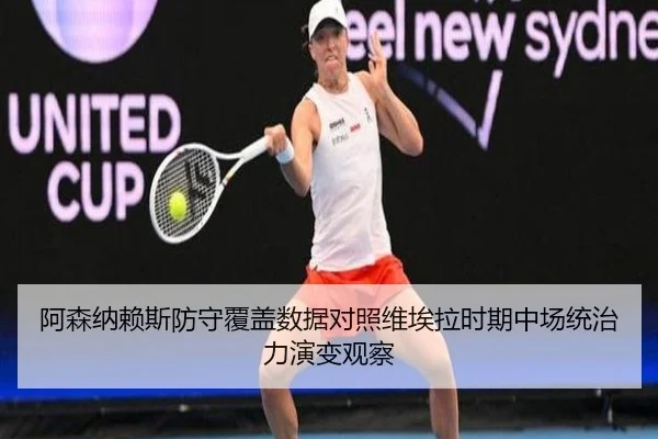 阿森纳赖斯防守覆盖数据对照维埃拉时期中场统治力演变观察