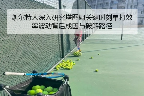 凯尔特人深入研究塔图姆关键时刻单打效率波动背后成因与破解路径